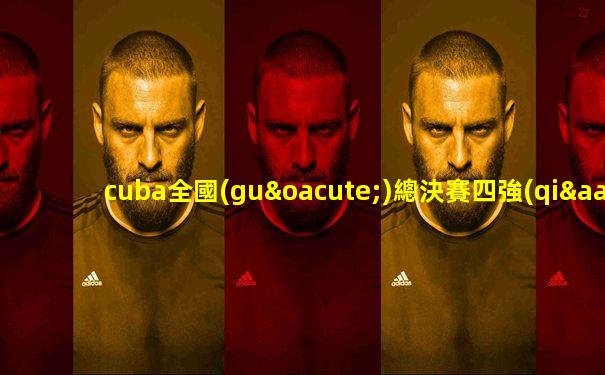 cuba全國(guó)總決賽四強(qiáng)在哪直播
