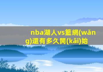 nba湖人vs籃網(wǎng)還有多久開(kāi)始