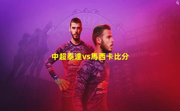 中超泰達vs馬西卡比分