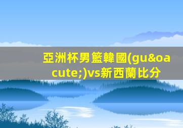 亞洲杯男籃韓國(guó)vs新西蘭比分
