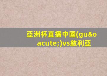 亞洲杯直播中國(guó)vs敘利亞