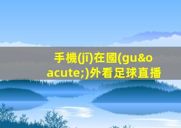 手機(jī)在國(guó)外看足球直播