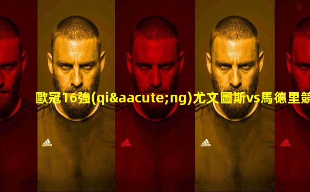 歐冠16強(qiáng)尤文圖斯vs馬德里競(jìng)技