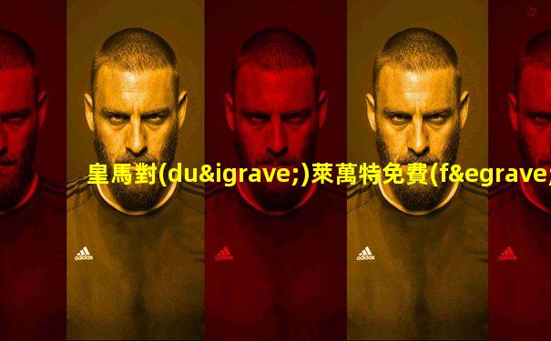 皇馬對(duì)萊萬特免費(fèi)直播