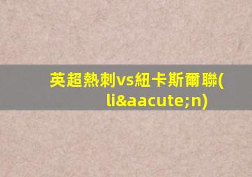 英超熱刺vs紐卡斯爾聯(lián)