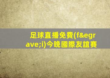 足球直播免費(fèi)今晚國際友誼賽