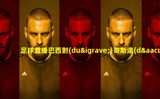 足球直播巴西對(duì)哥斯達(dá)黎加